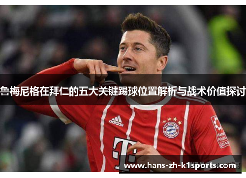 鲁梅尼格在拜仁的五大关键踢球位置解析与战术价值探讨 鲁梅尼格在拜仁的五大关键踢球位置解析与战术价值探讨