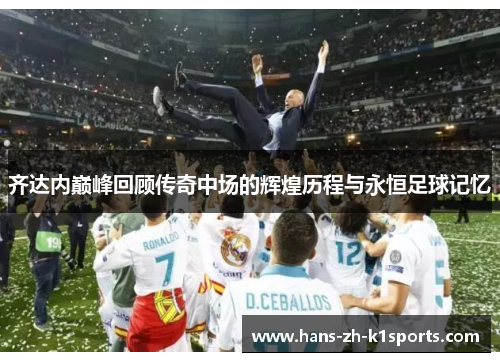 齐达内巅峰回顾传奇中场的辉煌历程与永恒足球记忆