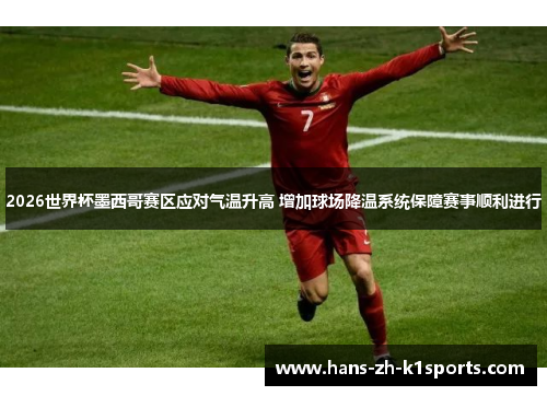 2026世界杯墨西哥赛区应对气温升高 增加球场降温系统保障赛事顺利进行 2026世界杯墨西哥赛区应对气温升高 增加球场降温系统保障赛事顺利进行