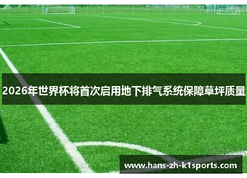 2026年世界杯将首次启用地下排气系统保障草坪质量 2026年世界杯将首次启用地下排气系统保障草坪质量